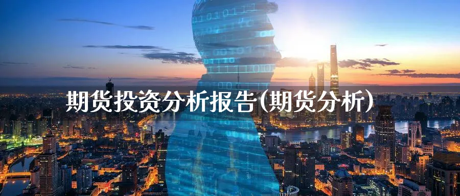 期货投资分析报告(期货分析)_https://www.nyyysy.com_期货行情_第1张