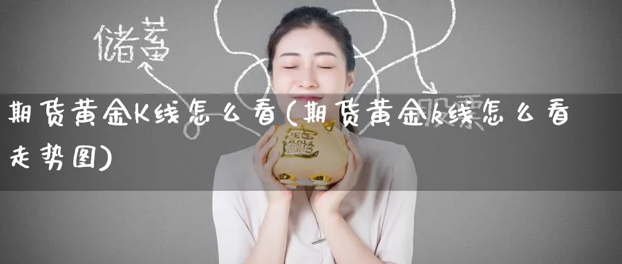 期货黄金K线怎么看(期货黄金k线怎么看走势图)_期货行情_第1张_南严期货 期货黄金K线怎么看(期货黄金k线怎么看走势图)_https://www.nyyysy.com_期货行情_第1张