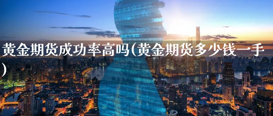 黄金期货成功率高吗(黄金期货多少钱一手)_https://www.nyyysy.com_期货平台_第1张