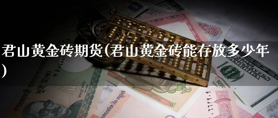 君山黄金砖期货(君山黄金砖能存放多少年)_https://www.nyyysy.com_期货直播_第1张