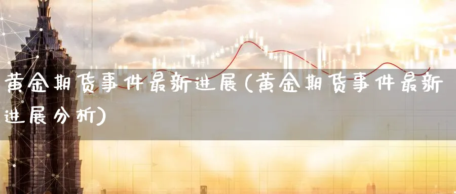 黄金期货事件最新进展(黄金期货事件最新进展分析)_https://www.nyyysy.com_期货平台_第1张