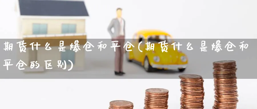 期货什么是爆仓和平仓(期货什么是爆仓和平仓的区别)_https://www.nyyysy.com_期货平台_第1张
