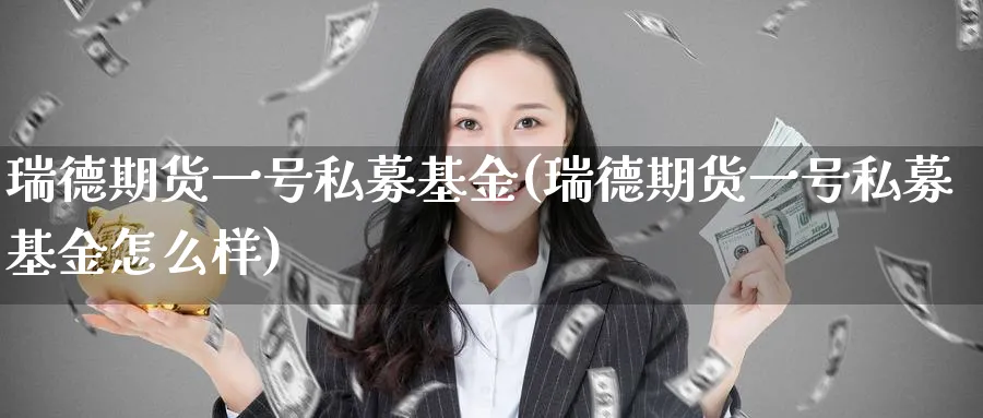 瑞德期货一号私募基金(瑞德期货一号私募基金怎么样)_https://www.nyyysy.com_期货直播_第1张