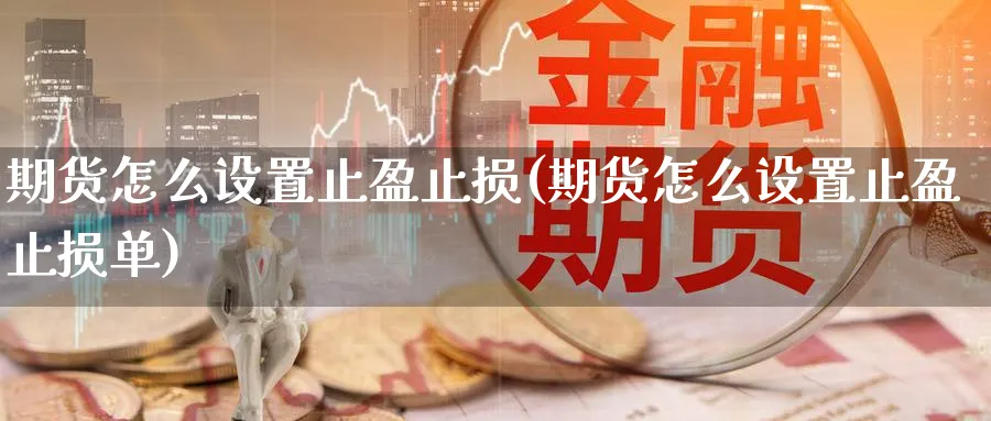 期货怎么设置止盈止损(期货怎么设置止盈止损单)_https://www.nyyysy.com_期货喊单_第1张