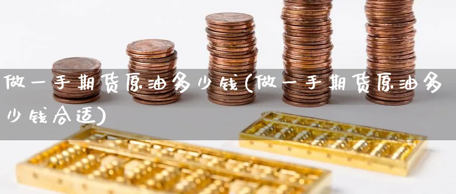 做一手期货原油多少钱(做一手期货原油多少钱合适)_https://www.nyyysy.com_期货直播_第1张