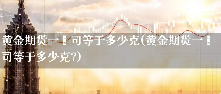 黄金期货一盎司等于多少克(黄金期货一盎司等于多少克?)_https://www.nyyysy.com_期货平台_第1张