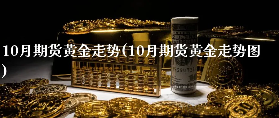 10月期货黄金走势(10月期货黄金走势图)_https://www.nyyysy.com_期货分析_第1张