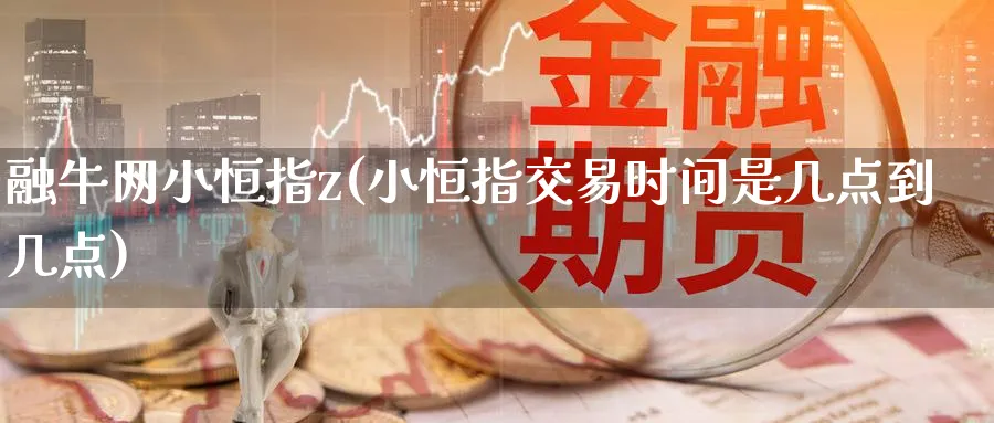 融牛网小恒指z(小恒指交易时间是几点到几点)_https://www.nyyysy.com_期货平台_第1张