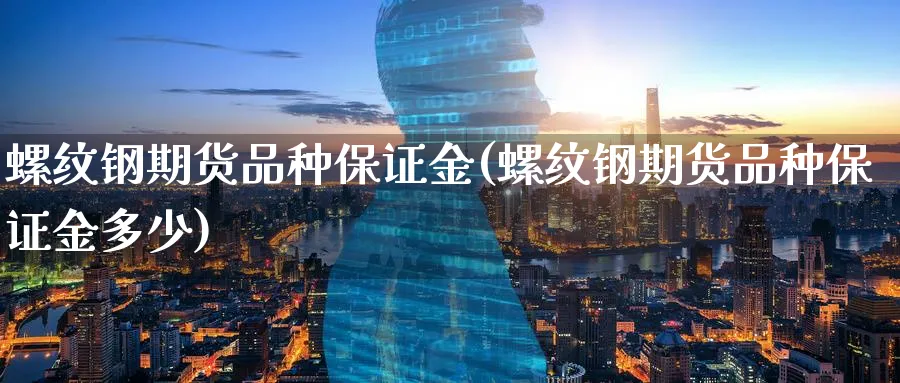 螺纹钢期货品种保证金(螺纹钢期货品种保证金多少)_https://www.nyyysy.com_期货直播_第1张