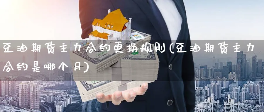 豆油期货主力合约更换规则(豆油期货主力合约是哪个月)_https://www.nyyysy.com_期货分析_第1张