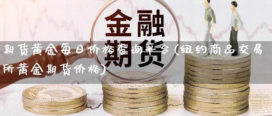 期货黄金每日价格查询平台(纽约商品交易所黄金期货价格)_https://www.nyyysy.com_期货行情_第1张