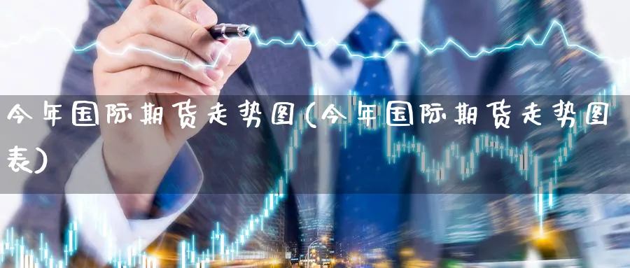 今年国际期货走势图(今年国际期货走势图表)_https://www.nyyysy.com_期货市场_第1张