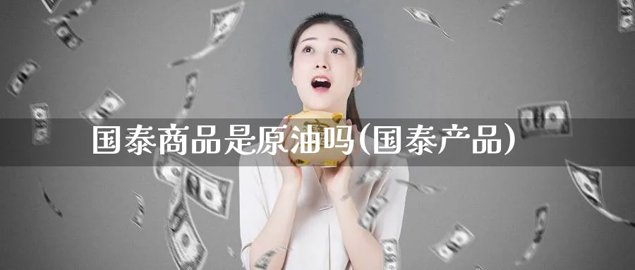 国泰商品是原油吗(国泰产品)_https://www.nyyysy.com_期货行情_第1张
