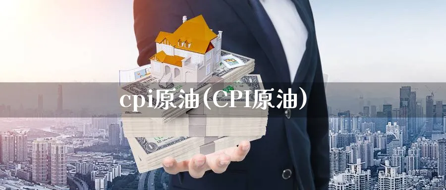 cpi原油(CPI原油)_https://www.nyyysy.com_期货分析_第1张