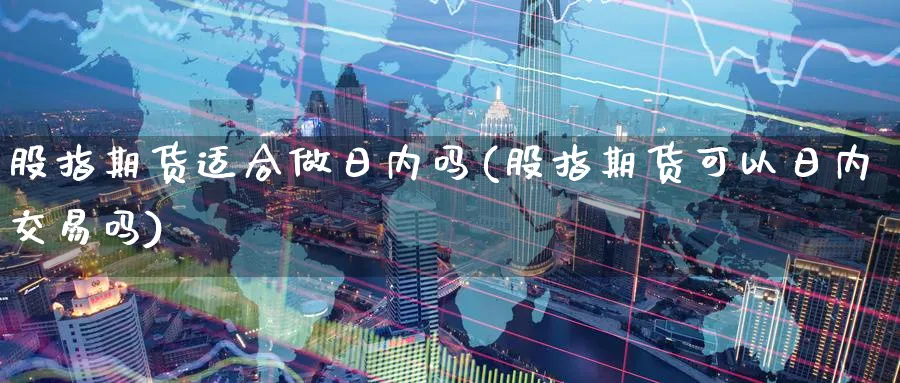 股指期货适合做日内吗(股指期货可以日内交易吗)_https://www.nyyysy.com_期货直播_第1张