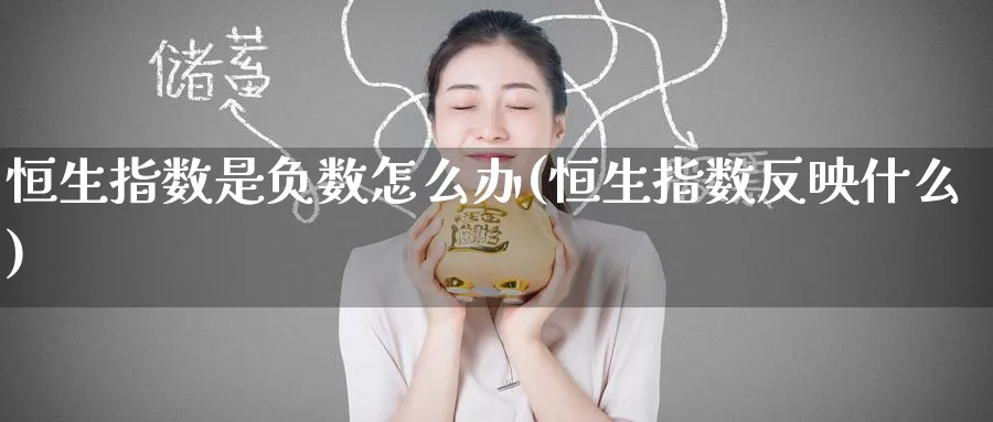 恒生指数是负数怎么办(恒生指数反映什么)_https://www.nyyysy.com_期货喊单_第1张