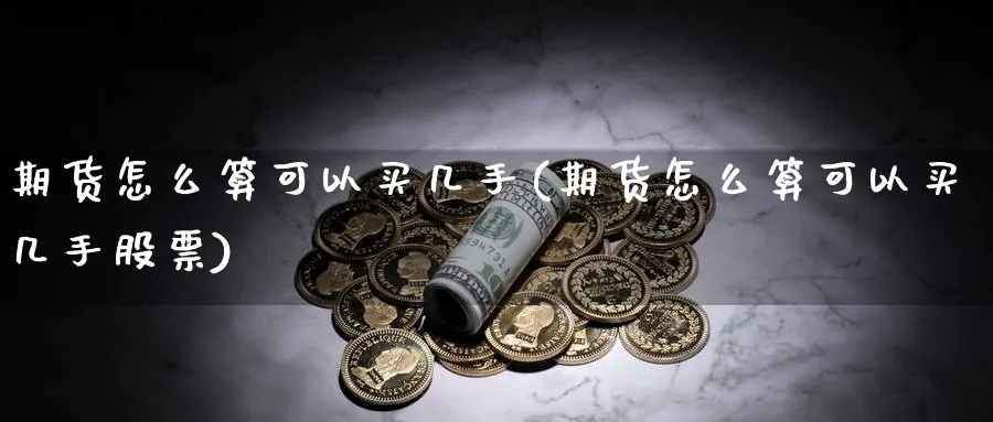 期货怎么算可以买几手(期货怎么算可以买几手股票)_https://www.nyyysy.com_期货行情_第1张