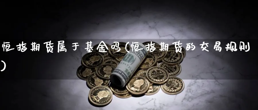 恒指期货属于基金吗(恒指期货的交易规则)_期货平台_第1张_南严期货 恒指期货属于基金吗(恒指期货的交易规则)_https://www.nyyysy.com_期货平台_第1张