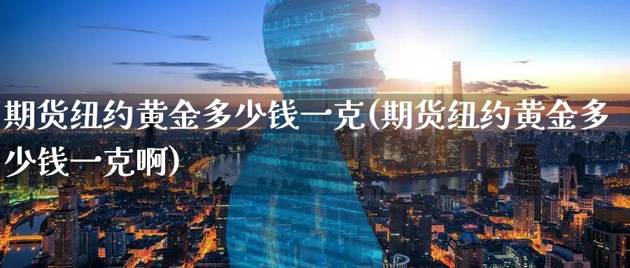 期货纽约黄金多少钱一克(期货纽约黄金多少钱一克啊)_https://www.nyyysy.com_期货直播_第1张