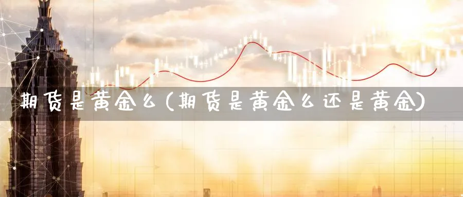 期货是黄金么(期货是黄金么还是黄金)_https://www.nyyysy.com_期货市场_第1张