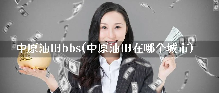 中原油田bbs(中原油田在哪个城市)_https://www.nyyysy.com_期货平台_第1张