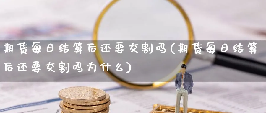 期货每日结算后还要交割吗(期货每日结算后还要交割吗为什么)_https://www.nyyysy.com_期货喊单_第1张