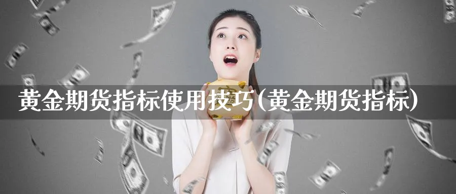 黄金期货指标使用技巧(黄金期货指标)_https://www.nyyysy.com_期货直播_第1张