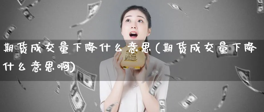 期货成交量下降什么意思(期货成交量下降什么意思啊)_期货行情_第1张_南严期货 期货成交量下降什么意思(期货成交量下降什么意思啊)_https://www.nyyysy.com_期货行情_第1张