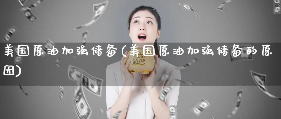 美国原油加强储备(美国原油加强储备的原因)_https://www.nyyysy.com_期货行情_第1张