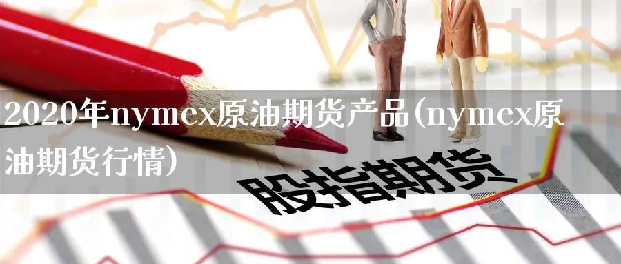2020年nymex原油期货产品(nymex原油期货行情)_https://www.nyyysy.com_期货喊单_第1张