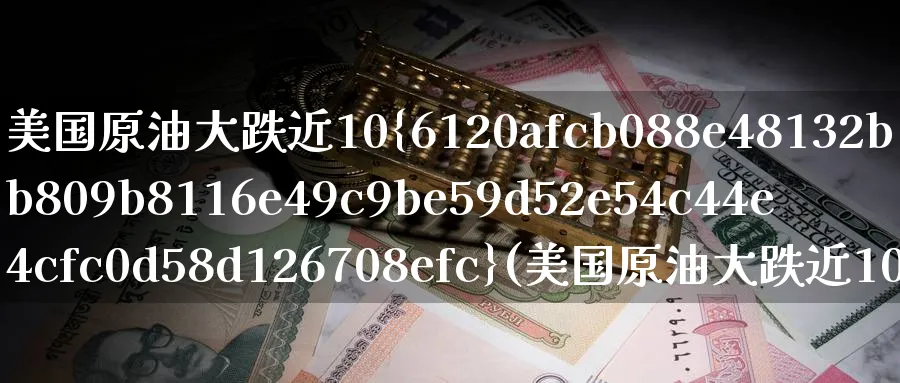 美国原油大跌近10%(美国原油大跌近100亿美元)_https://www.nyyysy.com_期货平台_第1张