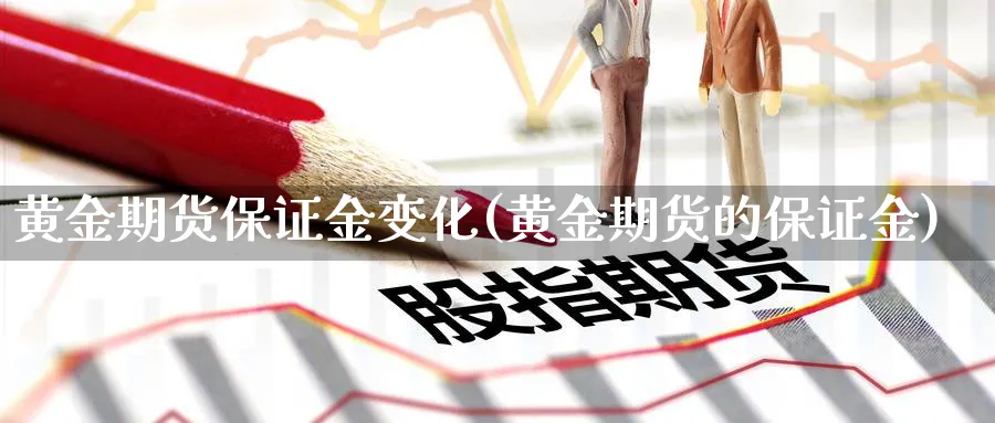 黄金期货保证金变化(黄金期货的保证金)_https://www.nyyysy.com_期货直播_第1张