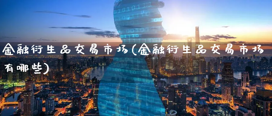 金融衍生品交易市场(金融衍生品交易市场有哪些)_https://www.nyyysy.com_期货行情_第1张