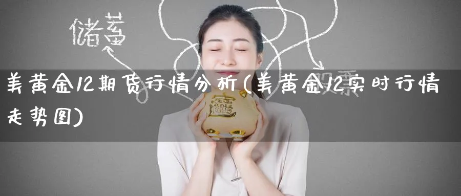 美黄金12期货行情分析(美黄金12实时行情走势图)_期货直播_第1张_南严期货 美黄金12期货行情分析(美黄金12实时行情走势图)_https://www.nyyysy.com_期货直播_第1张