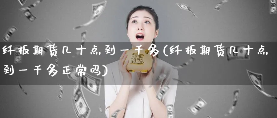 纤板期货几十点到一千多(纤板期货几十点到一千多正常吗)_https://www.nyyysy.com_期货喊单_第1张