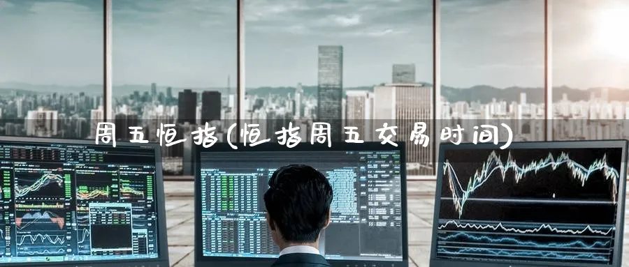 周五恒指(恒指周五交易时间)_https://www.nyyysy.com_期货行情_第1张