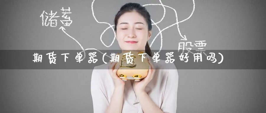 期货下单器(期货下单器好用吗)_https://www.nyyysy.com_期货喊单_第1张