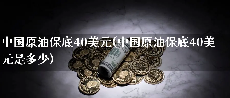 中国原油保底40美元(中国原油保底40美元是多少)_https://www.nyyysy.com_期货市场_第1张