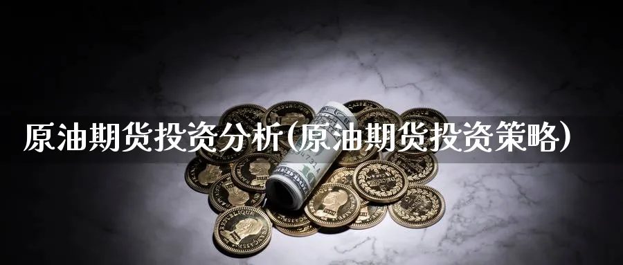 原油期货投资分析(原油期货投资策略)_https://www.nyyysy.com_期货平台_第1张