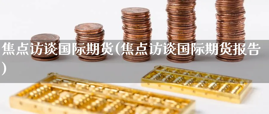 焦点访谈国际期货(焦点访谈国际期货报告)_https://www.nyyysy.com_期货直播_第1张
