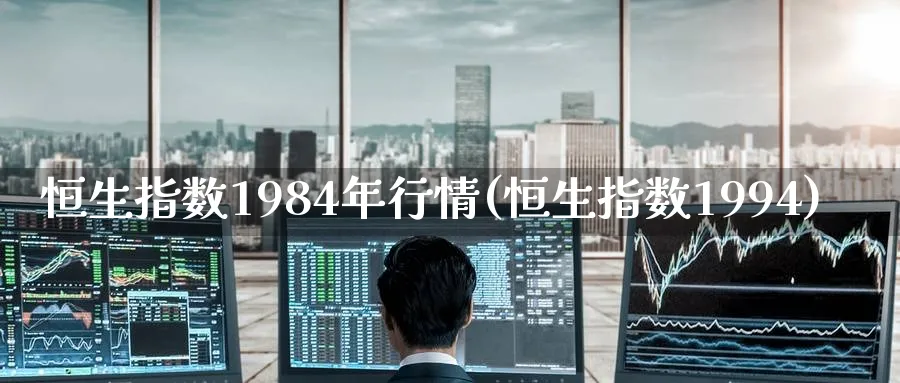 恒生指数1984年行情(恒生指数1994)_https://www.nyyysy.com_期货市场_第1张