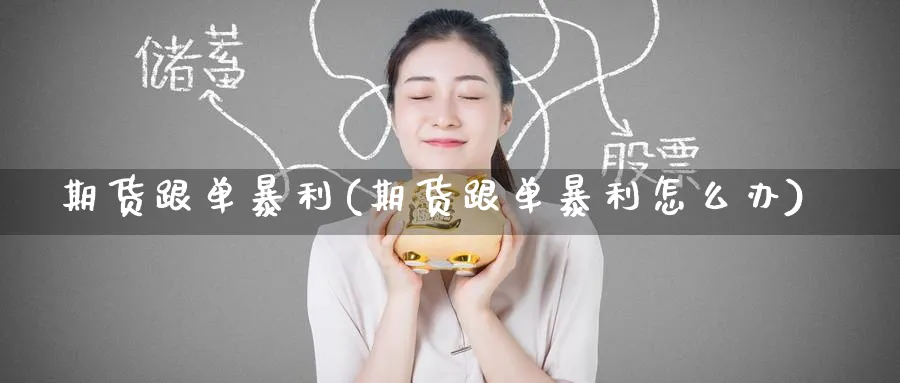 期货跟单暴利(期货跟单暴利怎么办)_https://www.nyyysy.com_期货平台_第1张