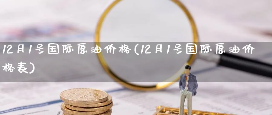 12月1号国际原油价格(12月1号国际原油价格表)_期货平台_第1张_南严期货 12月1号国际原油价格(12月1号国际原油价格表)_https://www.nyyysy.com_期货平台_第1张