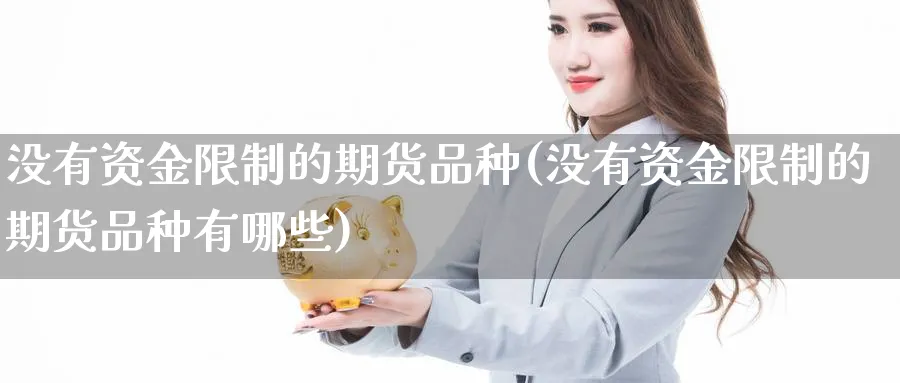 没有资金限制的期货品种(没有资金限制的期货品种有哪些)_期货平台_第1张_南严期货 没有资金限制的期货品种(没有资金限制的期货品种有哪些)_https://www.nyyysy.com_期货平台_第1张