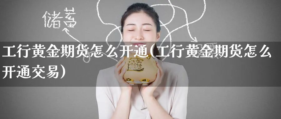 工行黄金期货怎么开通(工行黄金期货怎么开通交易)_https://www.nyyysy.com_期货直播_第1张