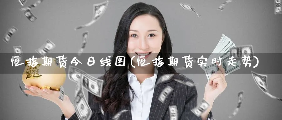 恒指期货今日线图(恒指期货实时走势)_https://www.nyyysy.com_期货市场_第1张