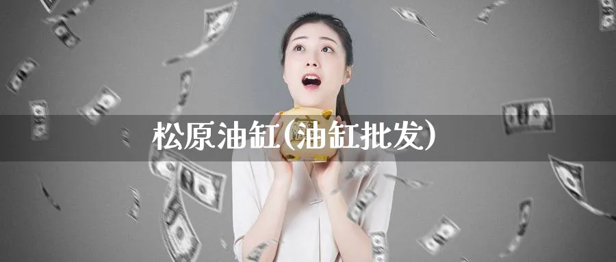 松原油缸(油缸批发)_https://www.nyyysy.com_期货喊单_第1张