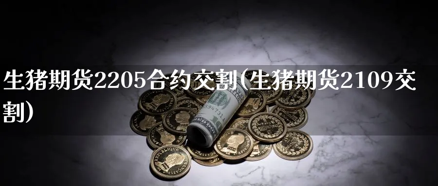 生猪期货2205合约交割(生猪期货2109交割)_https://www.nyyysy.com_期货市场_第1张