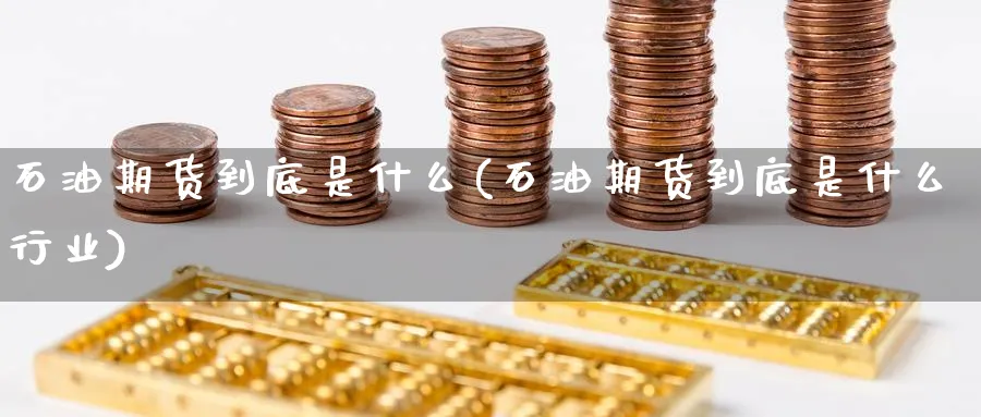 石油期货到底是什么(石油期货到底是什么行业)_期货行情_第1张_南严期货 石油期货到底是什么(石油期货到底是什么行业)_https://www.nyyysy.com_期货行情_第1张