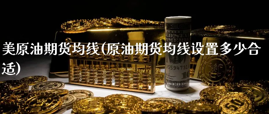 美原油期货均线(原油期货均线设置多少合适)_https://www.nyyysy.com_期货市场_第1张